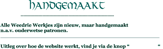 Alle Weedrie Werkjes zijn nieuw, maar handgemaakt  n.a.v. ouderwetse patronen.                                                                                                                                           Uitleg over hoe de website werkt, vind je via de knop “                        “   handgemaakt   --------------------------------------------------------------------